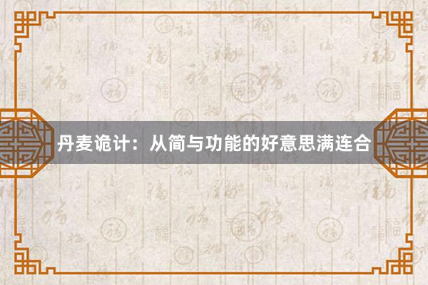 丹麦诡计：从简与功能的好意思满连合