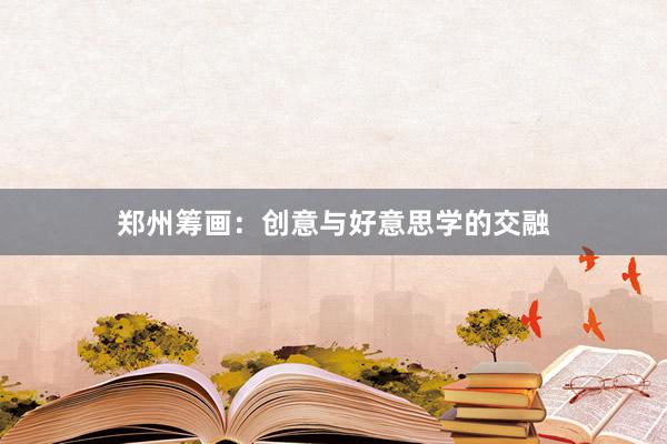 郑州筹画：创意与好意思学的交融